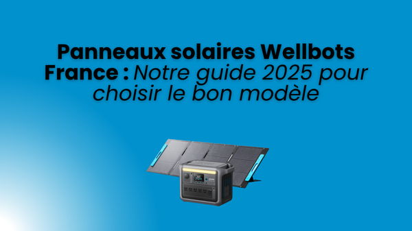 Panneaux solaires Wellbots France : Notre guide 2025 pour choisir le bon modèle